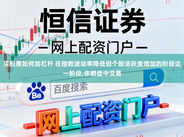 买股票如何加杠杆 在指数波动率降低但个股活跃度增加的阶段这一阶段,依赖盘中交易