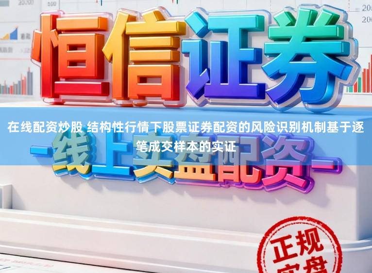 在线配资炒股 结构性行情下股票证券配资的风险识别机制基于逐笔成交样本的实证