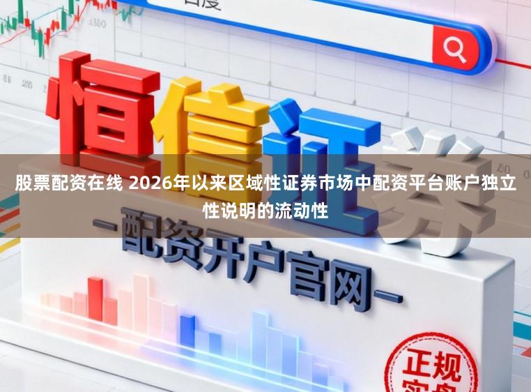 股票配资在线 2026年以来区域性证券市场中配资平台账户独立性说明的流动性