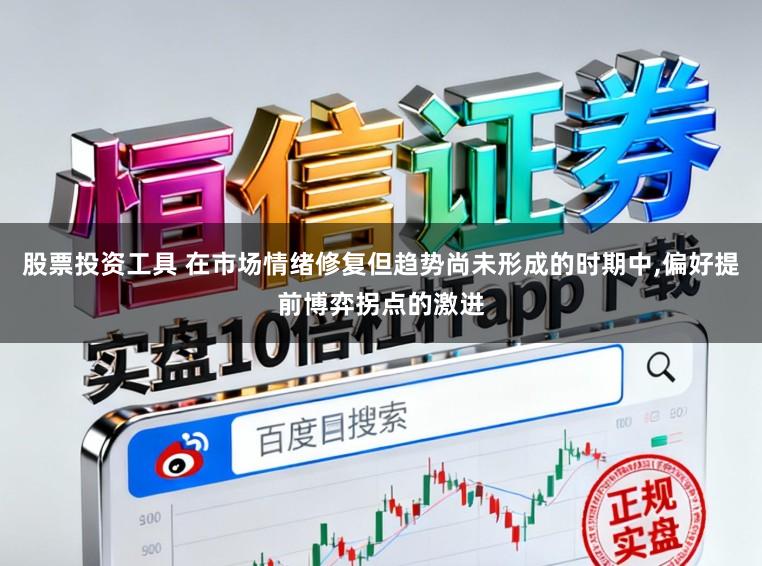 股票投资工具 在市场情绪修复但趋势尚未形成的时期中,偏好提前博弈拐点的激进