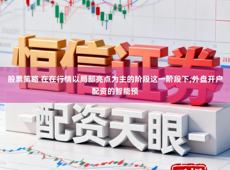 股票策略 在在行情以局部亮点为主的阶段这一阶段下，外盘开户配资的智能预
