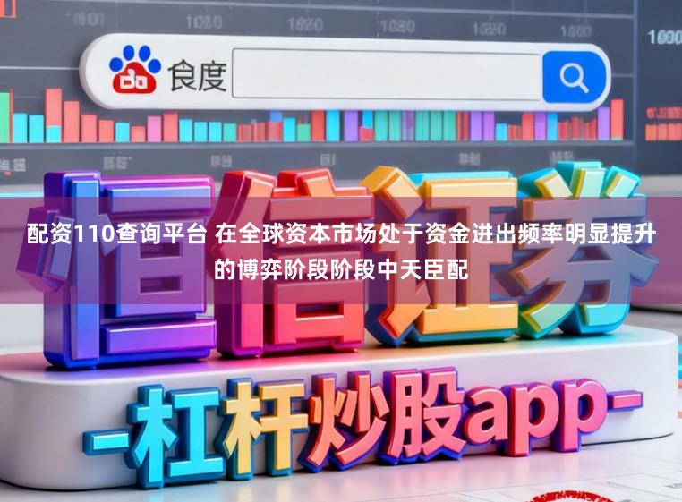 配资110查询平台 在全球资本市场处于资金进出频率明显提升的博弈阶段阶段中天臣配