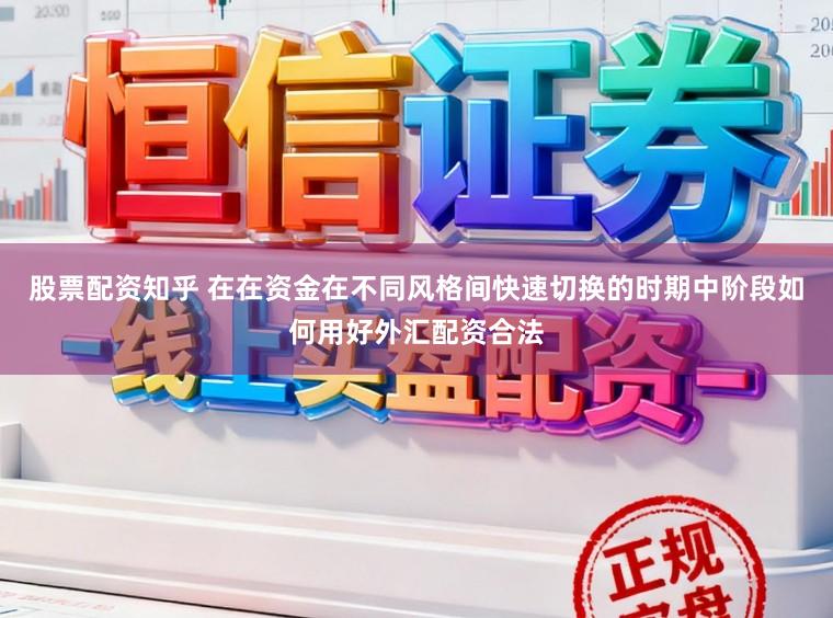 股票配资知乎 在在资金在不同风格间快速切换的时期中阶段如何用好外汇配资合法