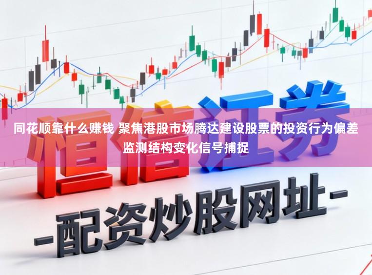 同花顺靠什么赚钱 聚焦港股市场腾达建设股票的投资行为偏差监测结构变化信号捕捉