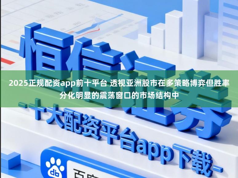2025正规配资app前十平台 透视亚洲股市在多策略博弈但胜率分化明显的震荡窗口的市场结构中