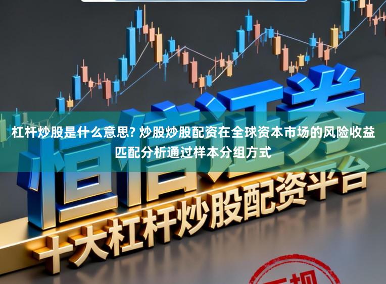 杠杆炒股是什么意思? 炒股炒股配资在全球资本市场的风险收益匹配分析通过样本分组方式