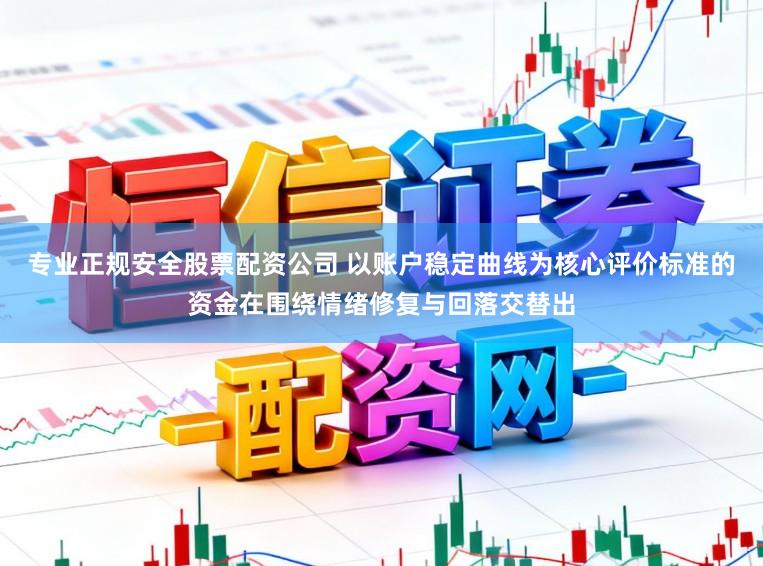 专业正规安全股票配资公司 以账户稳定曲线为核心评价标准的资金在围绕情绪修复与回落交替出