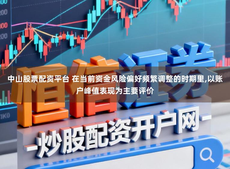 中山股票配资平台 在当前资金风险偏好频繁调整的时期里,以账户峰值表现为主要评价
