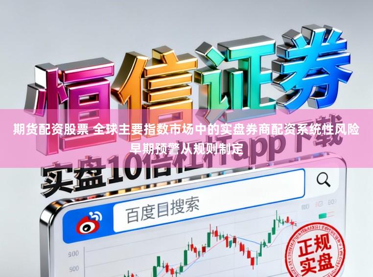 期货配资股票 全球主要指数市场中的实盘券商配资系统性风险早期预警从规则制定