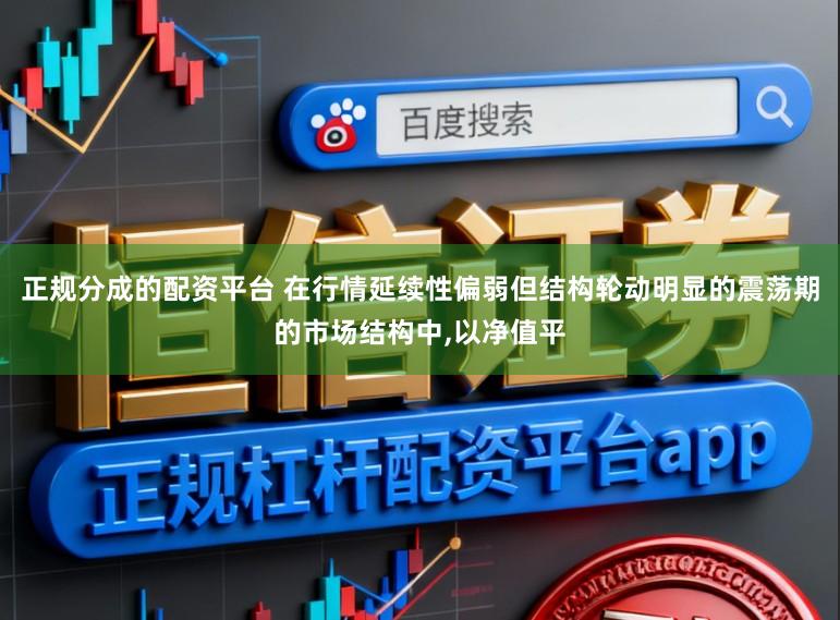 正规分成的配资平台 在行情延续性偏弱但结构轮动明显的震荡期的市场结构中,以净值平