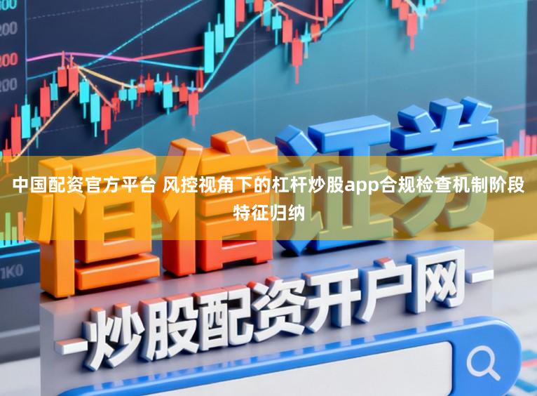 中国配资官方平台 风控视角下的杠杆炒股app合规检查机制阶段特征归纳