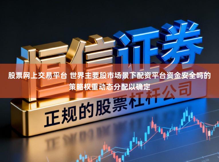 股票网上交易平台 世界主要股市场景下配资平台资金安全吗的策略权重动态分配以确定