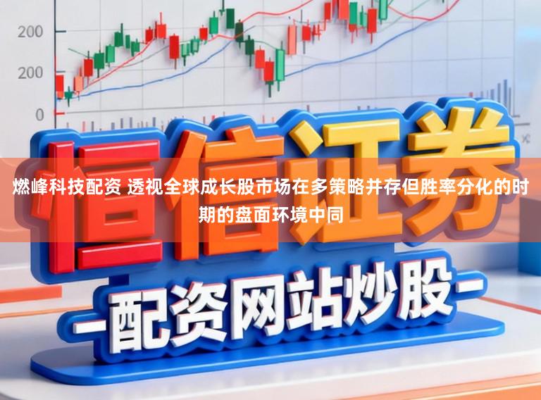 燃峰科技配资 透视全球成长股市场在多策略并存但胜率分化的时期的盘面环境中同