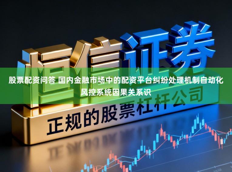 股票配资问答 国内金融市场中的配资平台纠纷处理机制自动化风控系统因果关系识
