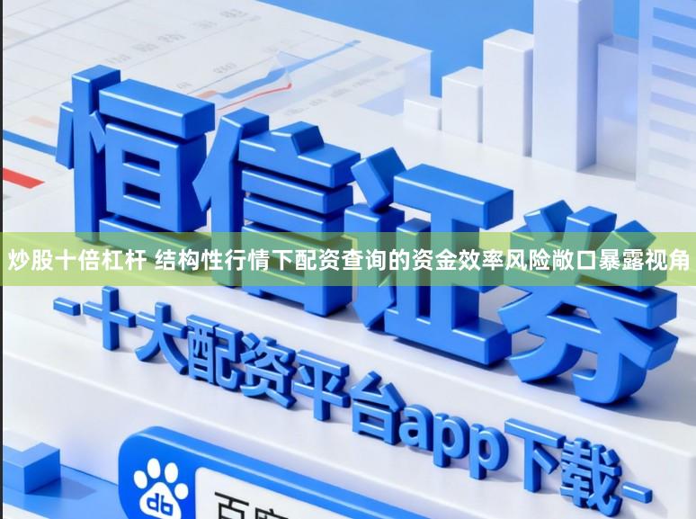 炒股十倍杠杆 结构性行情下配资查询的资金效率风险敞口暴露视角