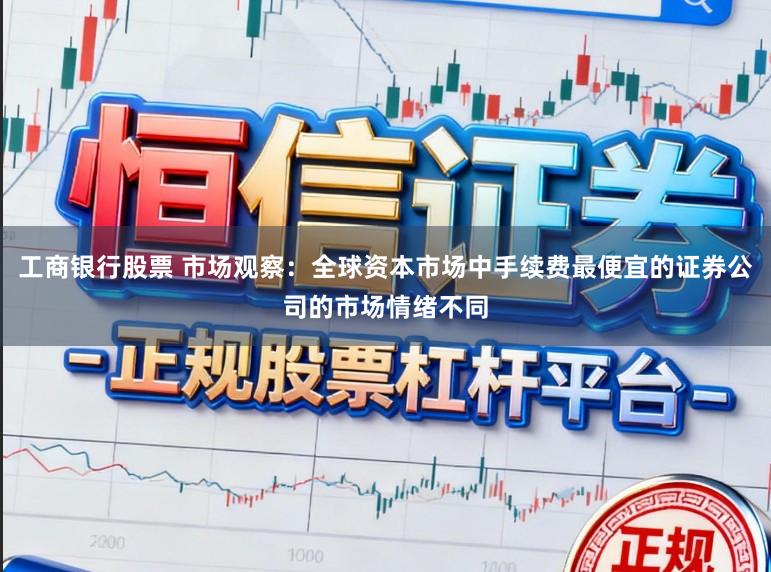 工商银行股票 市场观察:全球资本市场中手续费最便宜的证券公司的市场情绪不同