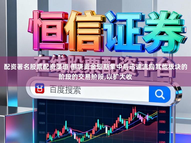 配资著名股票配资渠道 围绕资金短期集中后迅速流向其他板块的阶段的交易阶段，以扩大收