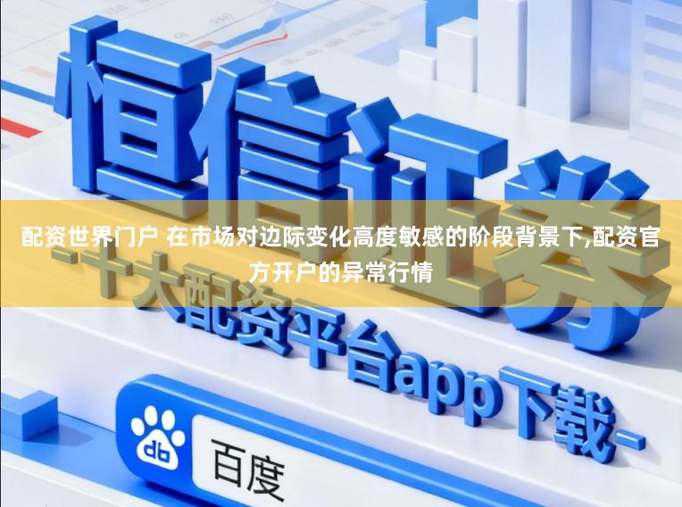 配资世界门户 在市场对边际变化高度敏感的阶段背景下，配资官方开户的异常行情