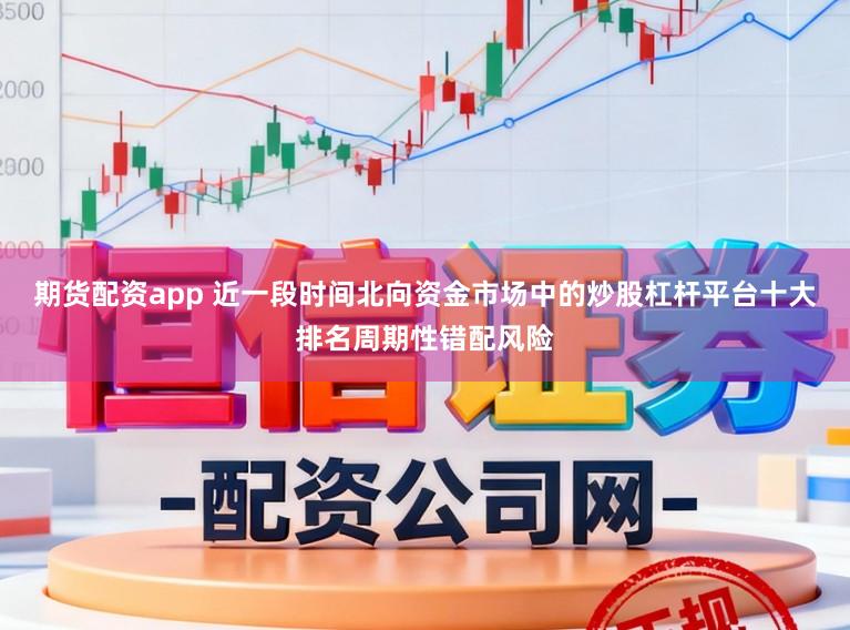 期货配资app 近一段时间北向资金市场中的炒股杠杆平台十大排名周期性错配风险
