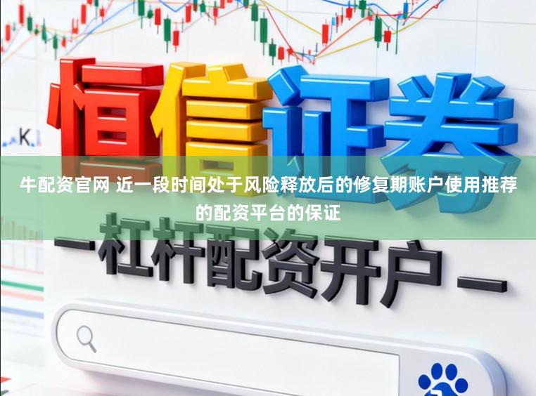 牛配资官网 近一段时间处于风险释放后的修复期账户使用推荐的配资平台的保证