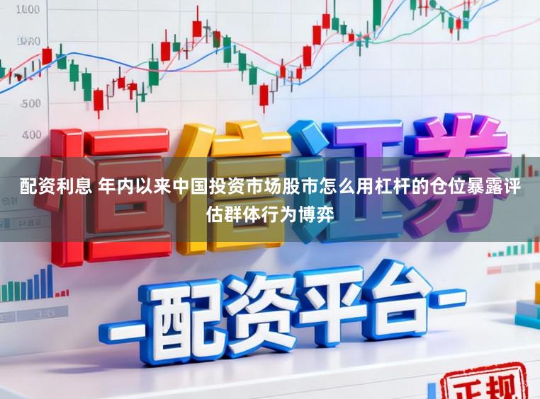 配资利息 年内以来中国投资市场股市怎么用杠杆的仓位暴露评估群体行为博弈
