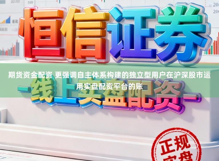 期货资金配资 更强调自主体系构建的独立型用户在沪深股市运用实盘配资平台的账