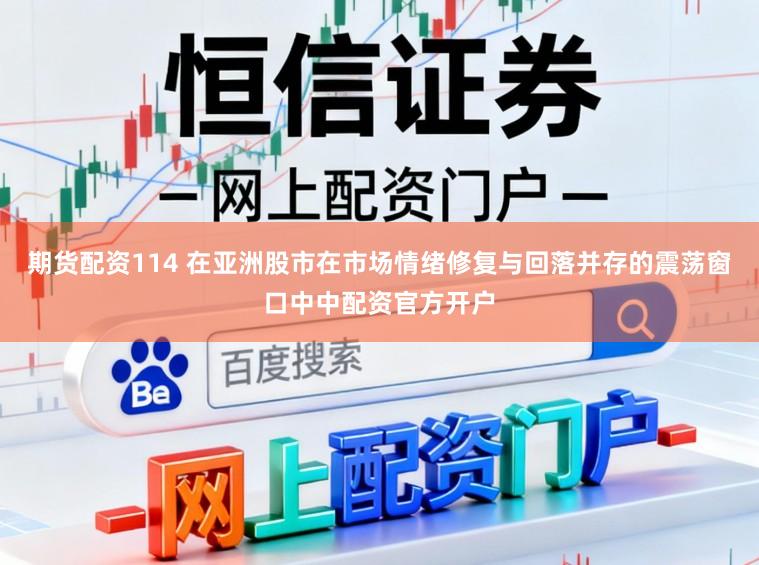 期货配资114 在亚洲股市在市场情绪修复与回落并存的震荡窗口中中配资官方开户