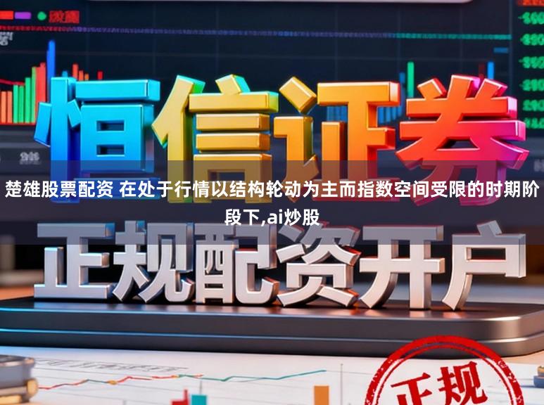 楚雄股票配资 在处于行情以结构轮动为主而指数空间受限的时期阶段下，ai炒股