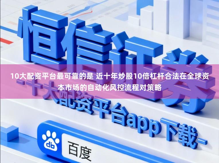 10大配资平台最可靠的是 近十年炒股10倍杠杆合法在全球资本市场的自动化风控流程对策略