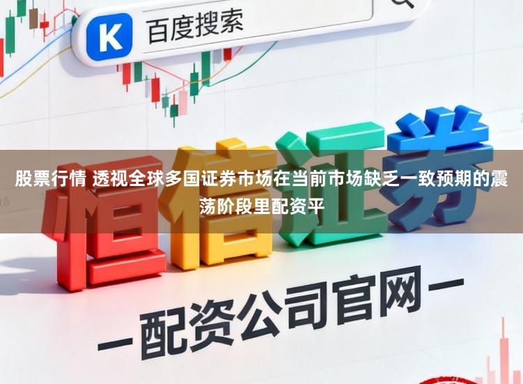 股票行情 透视全球多国证券市场在当前市场缺乏一致预期的震荡阶段里配资平