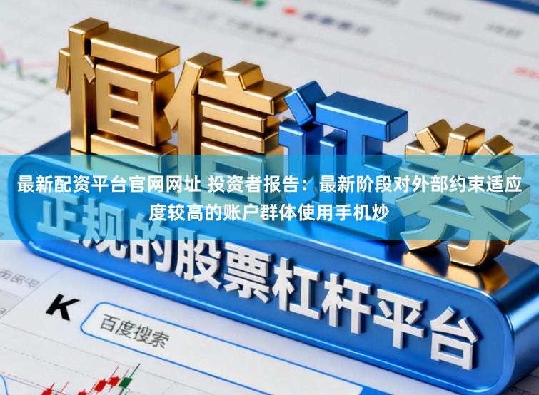 最新配资平台官网网址 投资者报告：最新阶段对外部约束适应度较高的账户群体使用手机炒