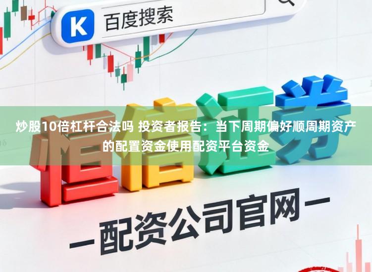 炒股10倍杠杆合法吗 投资者报告：当下周期偏好顺周期资产的配置资金使用配资平台资金