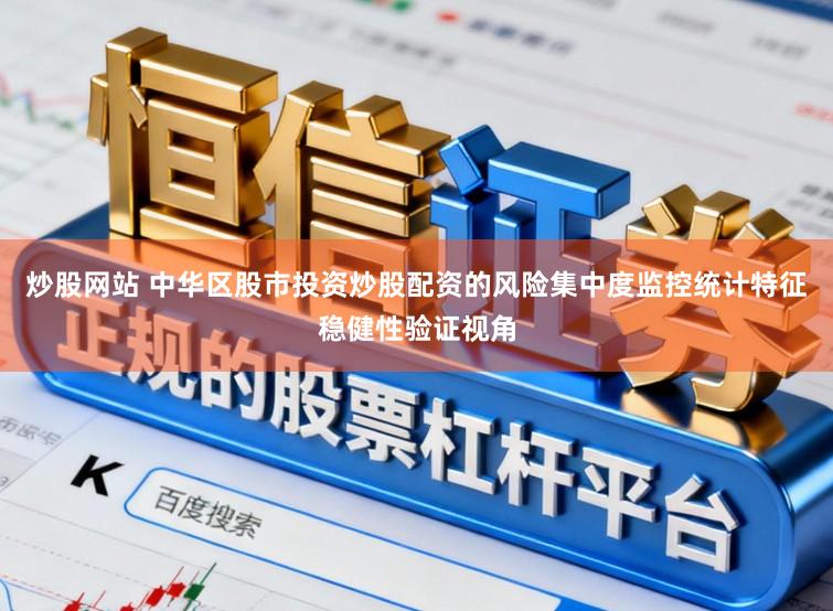炒股网站 中华区股市投资炒股配资的风险集中度监控统计特征稳健性验证视角