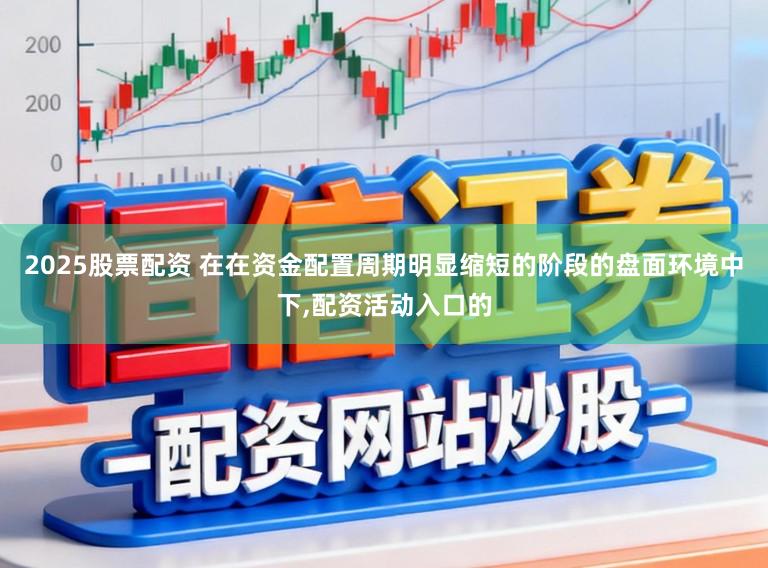 2025股票配资 在在资金配置周期明显缩短的阶段的盘面环境中下,配资活动入口的
