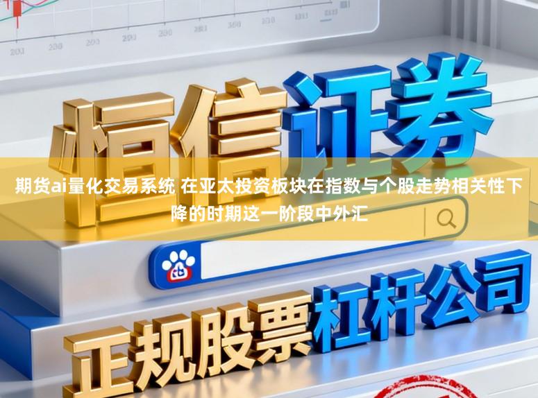 期货ai量化交易系统 在亚太投资板块在指数与个股走势相关性下降的时期这一阶段中外汇