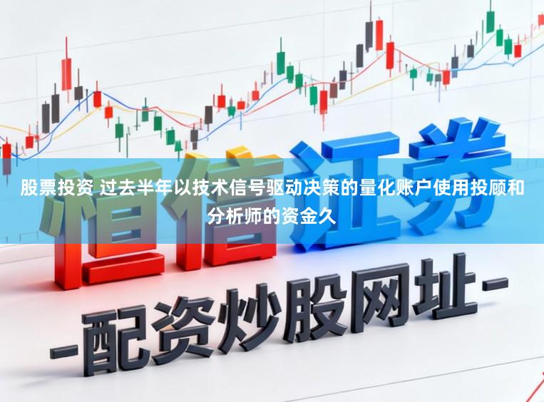 股票投资 过去半年以技术信号驱动决策的量化账户使用投顾和分析师的资金久