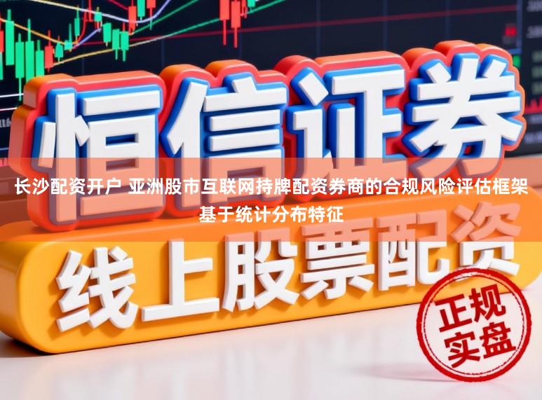 长沙配资开户 亚洲股市互联网持牌配资券商的合规风险评估框架基于统计分布特征