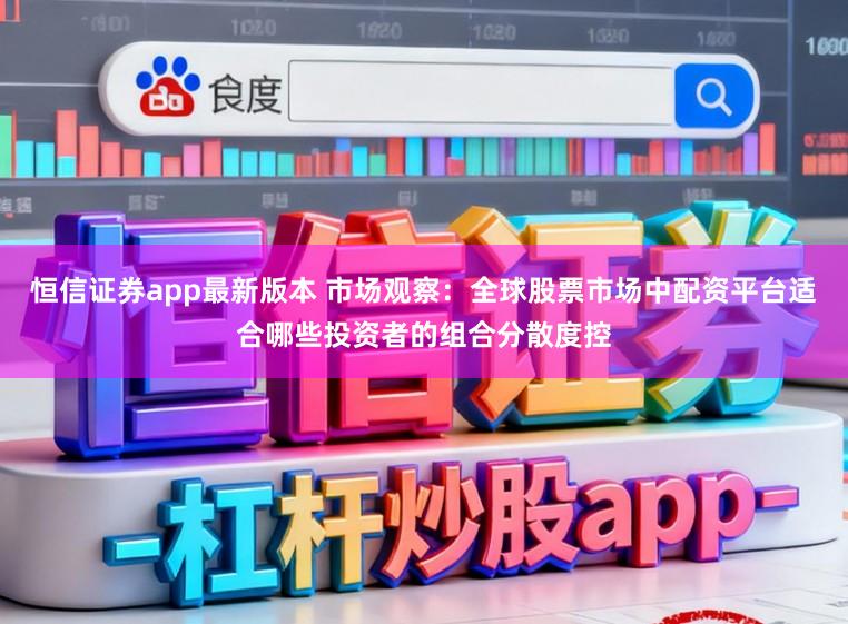 恒信证券app最新版本 市场观察：全球股票市场中配资平台适合哪些投资者的组合分散度控