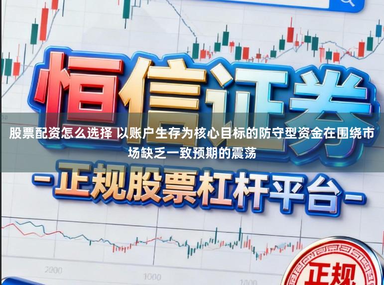 股票配资怎么选择 以账户生存为核心目标的防守型资金在围绕市场缺乏一致预期的震荡