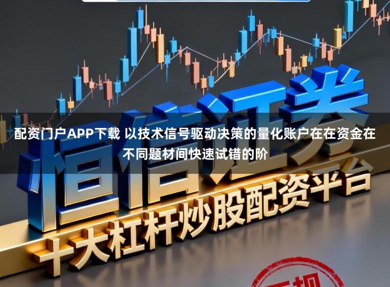 配资门户APP下载 以技术信号驱动决策的量化账户在在资金在不同题材间快速试错的阶