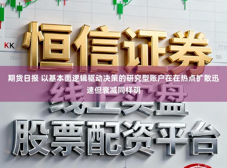期货日报 以基本面逻辑驱动决策的研究型账户在在热点扩散迅速但衰减同样明