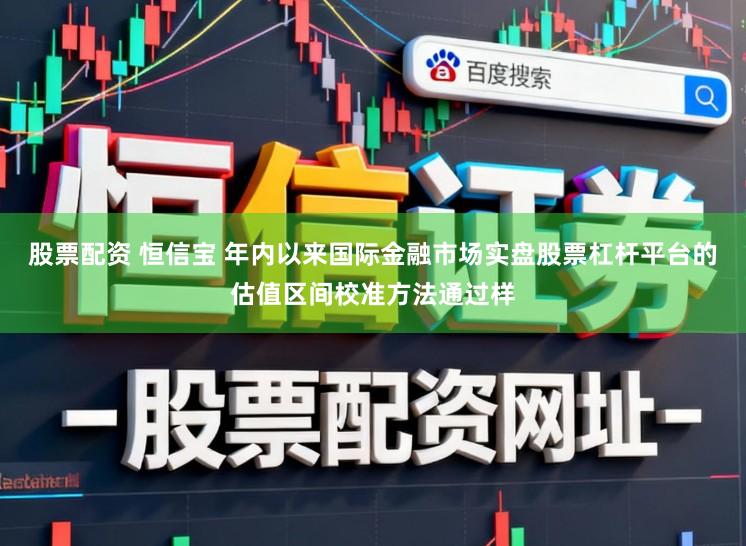 股票配资 恒信宝 年内以来国际金融市场实盘股票杠杆平台的估值区间校准方法通过样