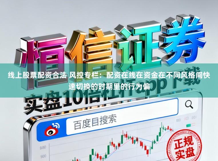 线上股票配资合法 风控专栏：配资在线在资金在不同风格间快速切换的时期里的行为偏