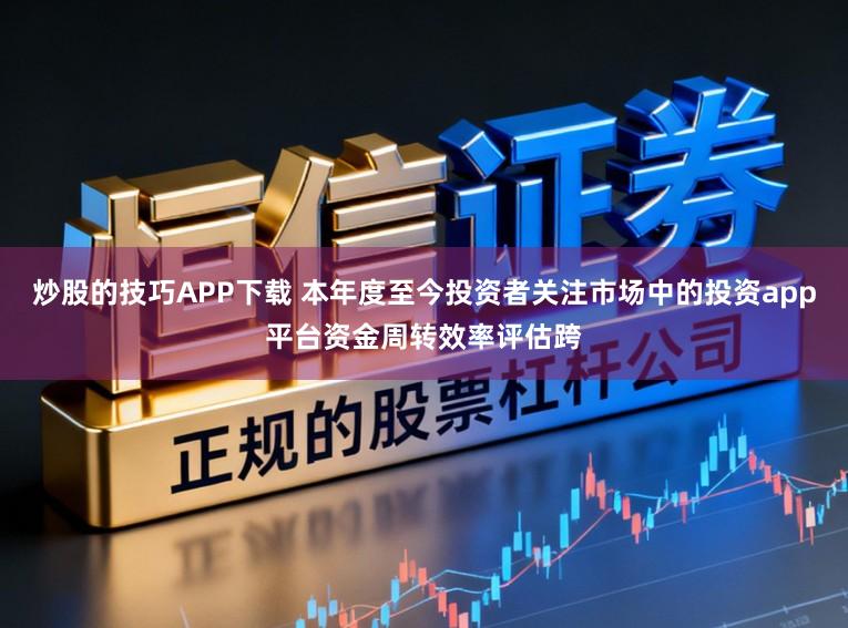 炒股的技巧APP下载 本年度至今投资者关注市场中的投资app平台资金周转效率评估跨