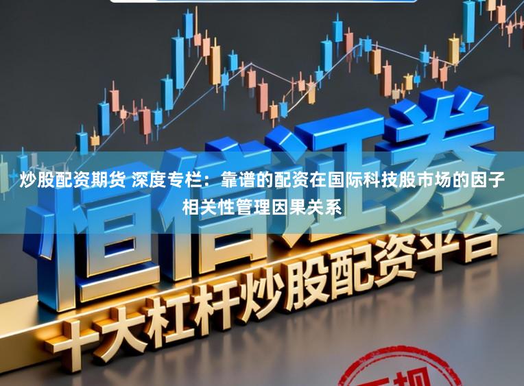 炒股配资期货 深度专栏：靠谱的配资在国际科技股市场的因子相关性管理因果关系