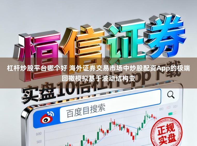 杠杆炒股平台哪个好 海外证券交易市场中炒股配资App的极端回撤模拟基于波动结构变