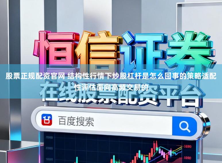 股票正规配资官网 结构性行情下炒股杠杆是怎么回事的策略适配性评估面向高频交易的