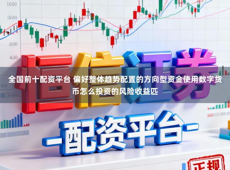 全国前十配资平台 偏好整体趋势配置的方向型资金使用数字货币怎么投资的风险收益匹