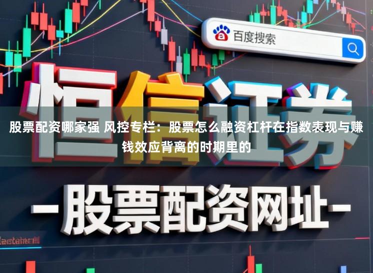 股票配资哪家强 风控专栏：股票怎么融资杠杆在指数表现与赚钱效应背离的时期里的