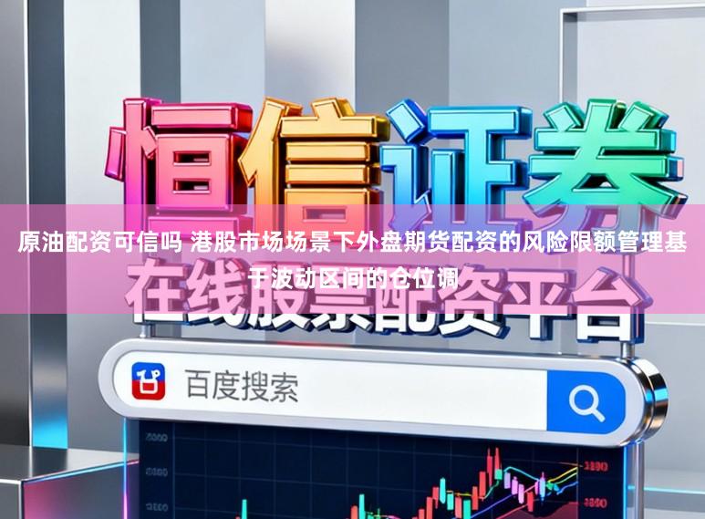 原油配资可信吗 港股市场场景下外盘期货配资的风险限额管理基于波动区间的仓位调